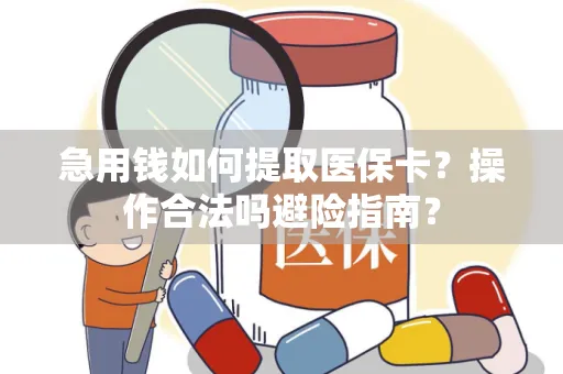 急用钱如何提取医保卡？操作合法吗避险指南？